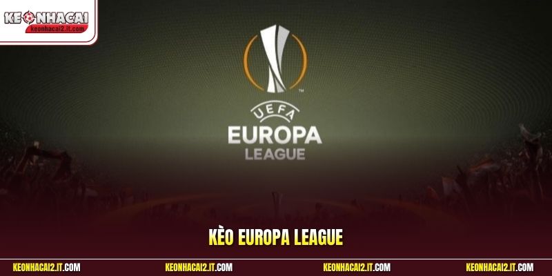 Kèo Europa League - Bắt Sóng Tỷ Lệ Trước Giờ Khai Cuộc 