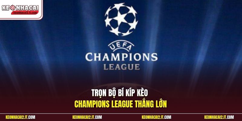 Trọn bộ bí kíp kèo Champions League thắng lớn
